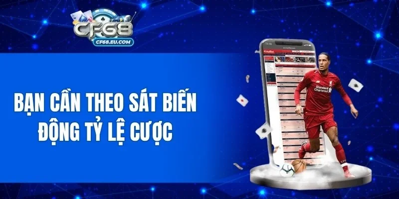 Bạn cần theo sát biến động tỷ lệ cược