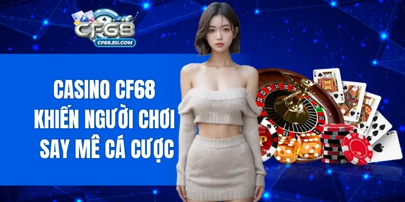 Casino CF68 luôn khiến người chơi say mê cá cược