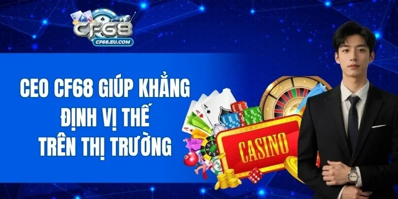 CEO CF68 giúp khẳng định vị thế trên thị trường