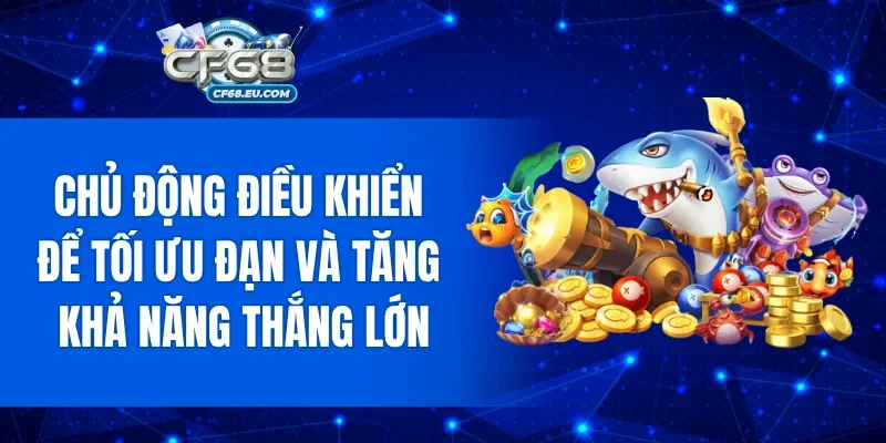 Chủ động điều khiển để tối ưu đạn và tăng khả năng thắng lớn