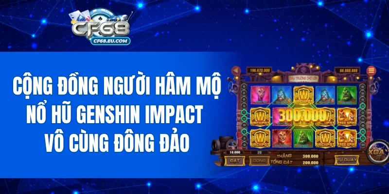 Cộng đồng người hâm mộ Nổ Hũ Genshin Impact vô cùng đông đảo