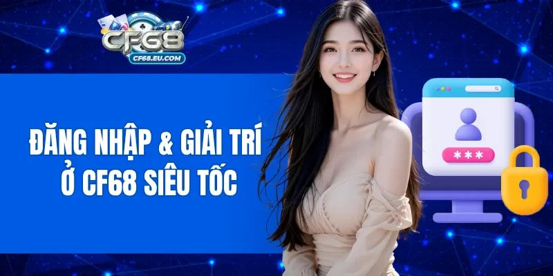 Đăng nhập và giải trí ở CF68 siêu tốc