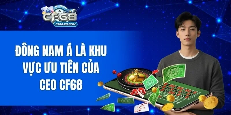 Đông Nam Á là khu vực ưu tiên của CEO CF68