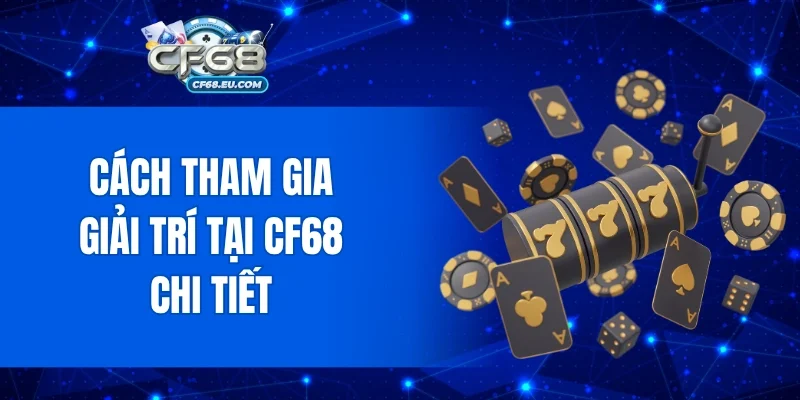 Giới thiệu CF68 về cách tham gia chi tiết dành cho newbie