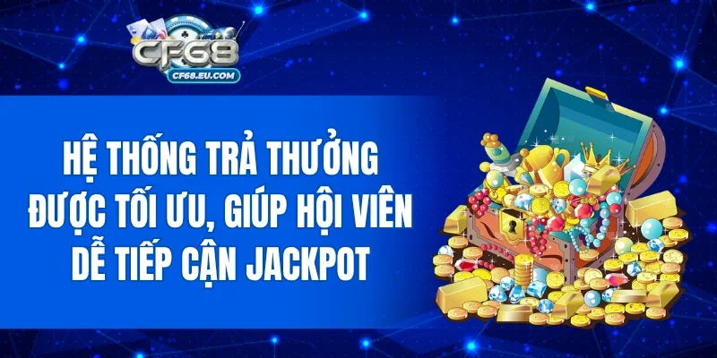 Hệ thống trả thưởng được tối ưu, giúp hội viên dễ tiếp cận Jackpot