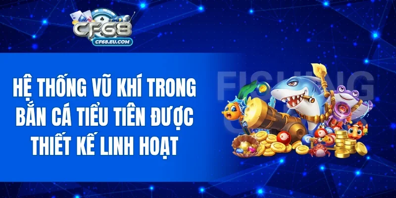 Hệ thống vũ khí trong Bắn Cá Tiểu Tiên được thiết kế linh hoạt