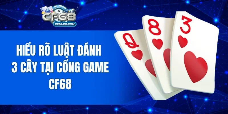 Hiểu rõ luật đánh 3 cây tại cổng game Cf68
