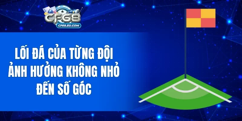 Lối đá của từng đội bóng sẽ ảnh hưởng không nhỏ đến số góc