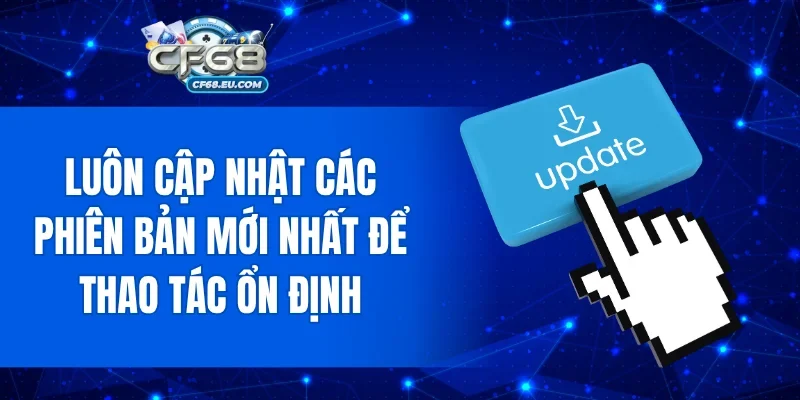 Luôn cập nhật các phiên bản mới nhất để thao tác ổn định