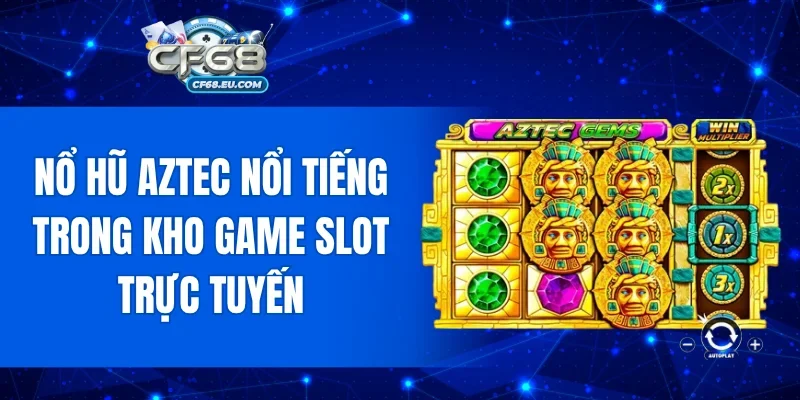 Nổ Hũ Aztec nổi tiếng trong kho game slot trực tuyến