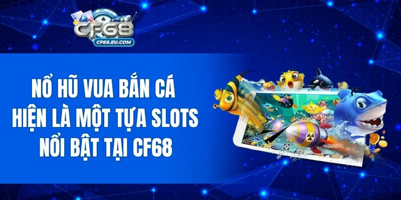 Nổ Hũ Vua Bắn Cá hiện là một tựa slots nổi bật tại CF68
