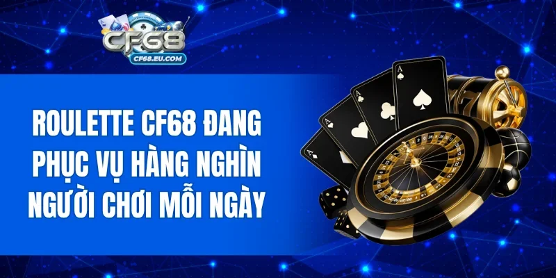 Roulette CF68 đang phục vụ hàng nghìn người chơi mỗi ngày