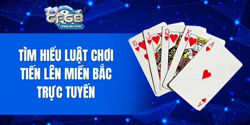 Tìm hiểu luật chơi Tiến lên miền Bắc trực tuyến