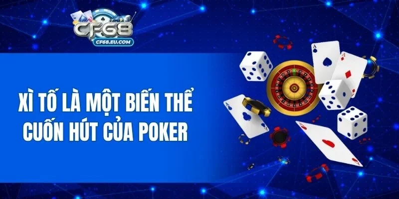 Xì tố là một biến thể cuốn hút của Poker